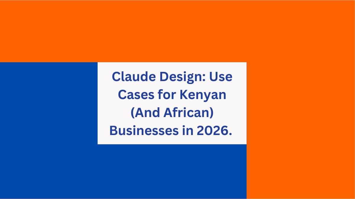 Claude Design, Use Cases for Kenyan (And African) Businesses in 2026-TECHenya